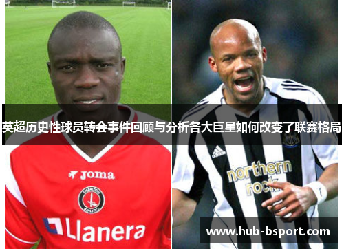 英超历史性球员转会事件回顾与分析各大巨星如何改变了联赛格局