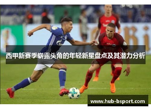 西甲新赛季崭露头角的年轻新星盘点及其潜力分析